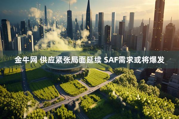 金牛网 供应紧张局面延续 SAF需求或将爆发