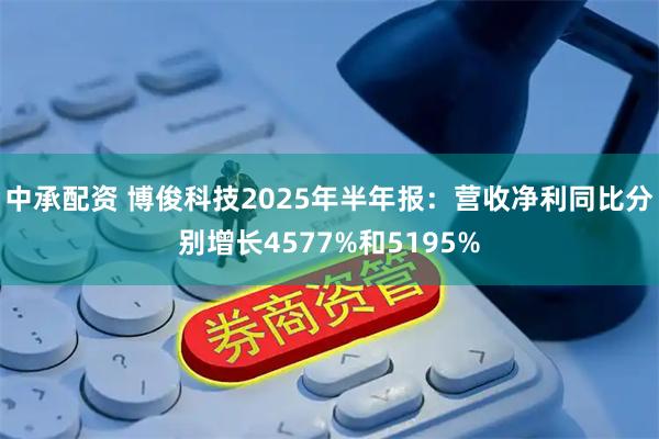 中承配资 博俊科技2025年半年报：营收净利同比分别增长4577%和5195%