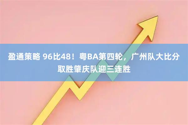盈通策略 96比48！粤BA第四轮，广州队大比分取胜肇庆队迎三连胜