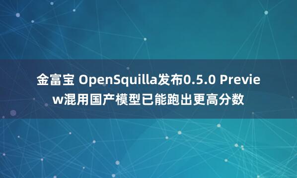 金富宝 OpenSquilla发布0.5.0 Preview混用国产模型已能跑出更高分数